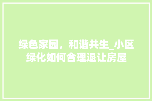 绿色家园，和谐共生_小区绿化如何合理退让房屋