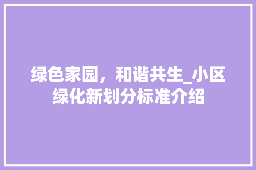 绿色家园，和谐共生_小区绿化新划分标准介绍