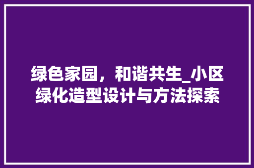 绿色家园，和谐共生_小区绿化造型设计与方法探索