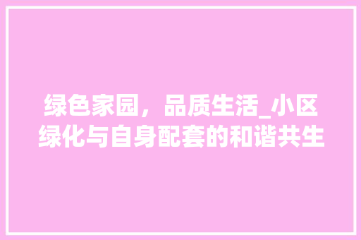 绿色家园，品质生活_小区绿化与自身配套的和谐共生
