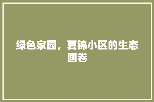 绿色家园，夏锦小区的生态画卷