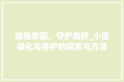 绿色家园，守护美好_小区绿化与养护的探索与方法