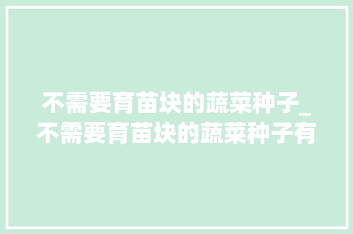 不需要育苗块的蔬菜种子_不需要育苗块的蔬菜种子有哪些