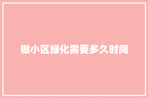 做小区绿化需要多久时间