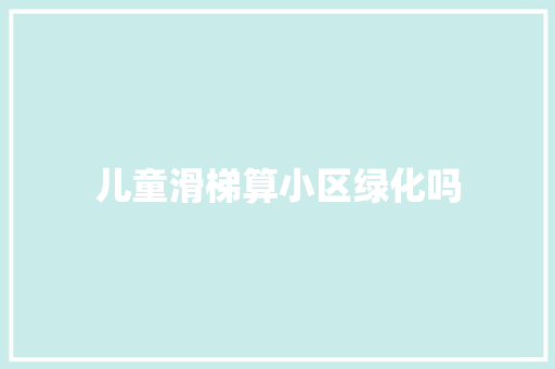 儿童滑梯算小区绿化吗