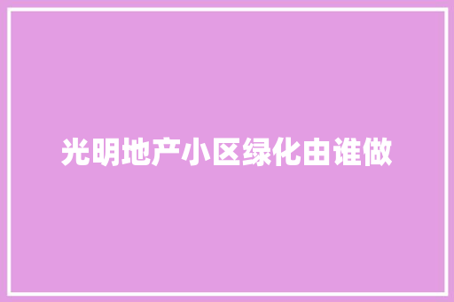 光明地产小区绿化由谁做