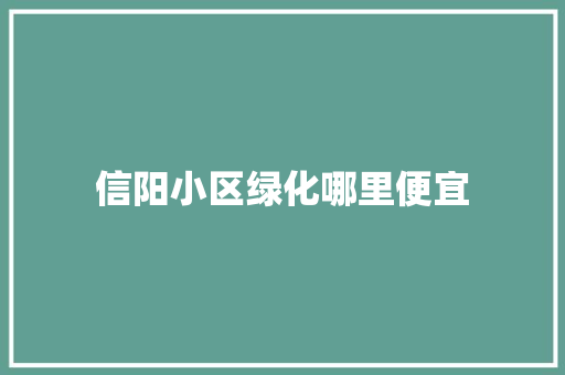 信阳小区绿化哪里便宜