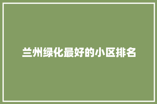 兰州绿化最好的小区排名