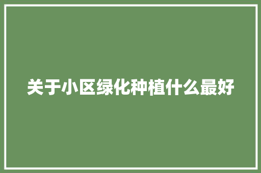 关于小区绿化种植什么最好