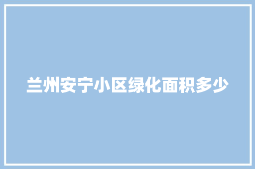 兰州安宁小区绿化面积多少