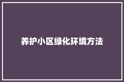 养护小区绿化环境方法