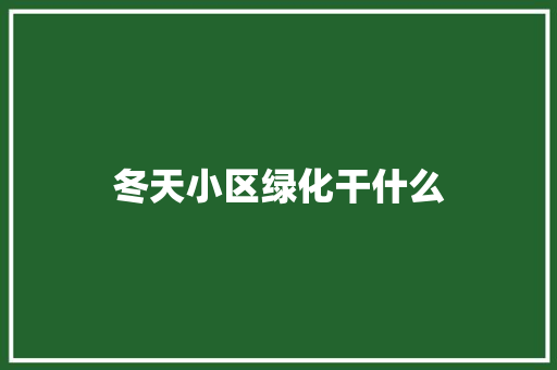 冬天小区绿化干什么