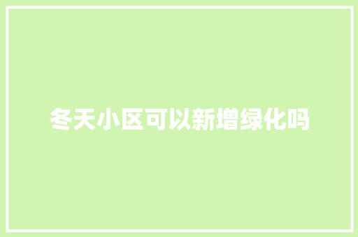 冬天小区可以新增绿化吗