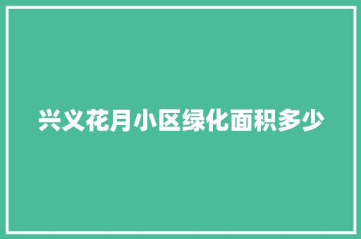 兴义花月小区绿化面积多少