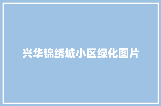 兴华锦绣城小区绿化图片