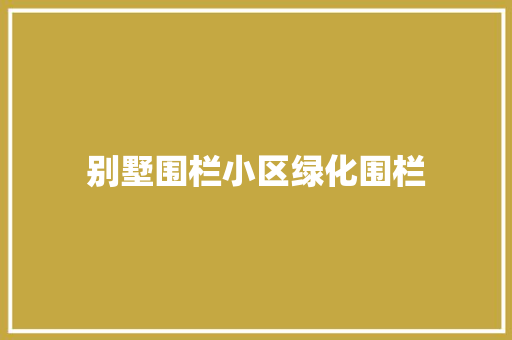 别墅围栏小区绿化围栏