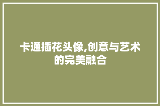 卡通插花头像,创意与艺术的完美融合