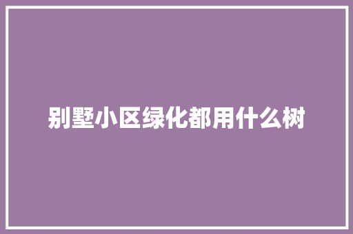 别墅小区绿化都用什么树