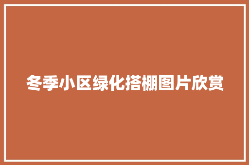 冬季小区绿化搭棚图片欣赏