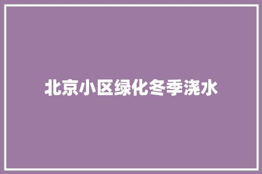 北京小区绿化冬季浇水