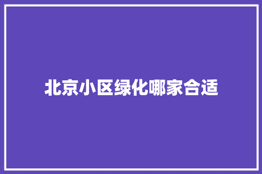 北京小区绿化哪家合适
