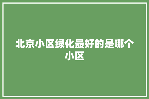 北京小区绿化最好的是哪个小区
