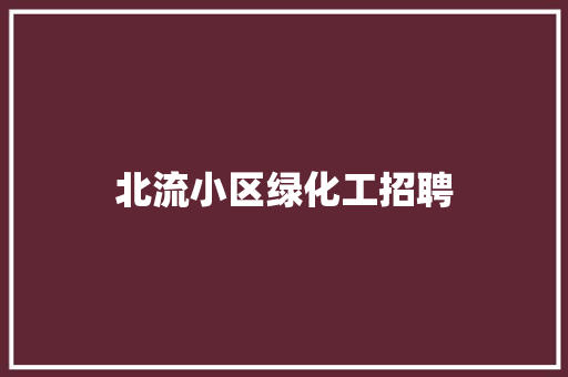 北流小区绿化工招聘