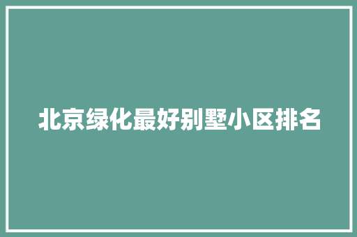 北京绿化最好别墅小区排名