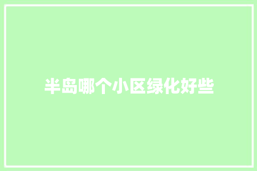半岛哪个小区绿化好些