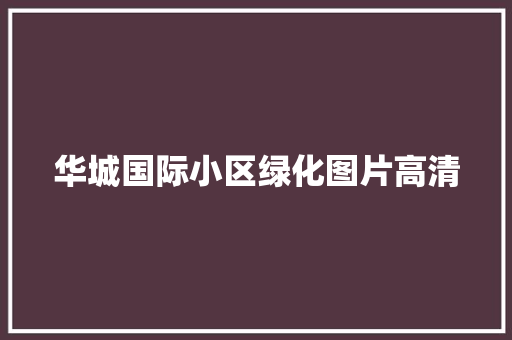 华城国际小区绿化图片高清