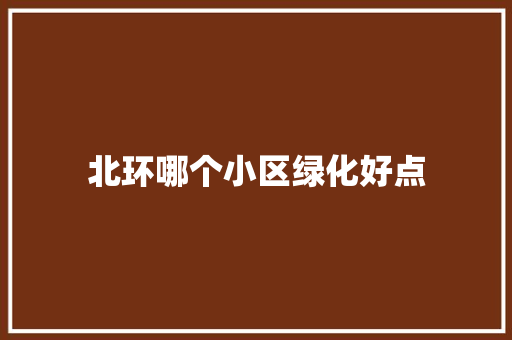 北环哪个小区绿化好点