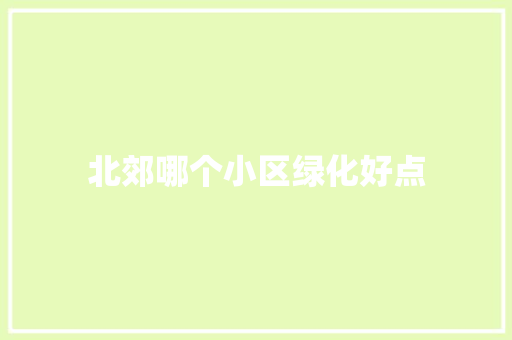 北郊哪个小区绿化好点