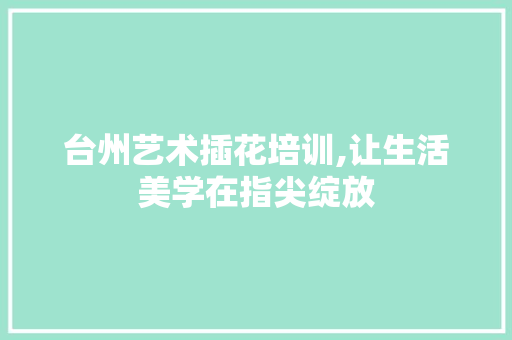 台州艺术插花培训,让生活美学在指尖绽放 嫁接育苗