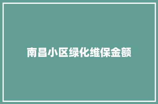南昌小区绿化维保金额