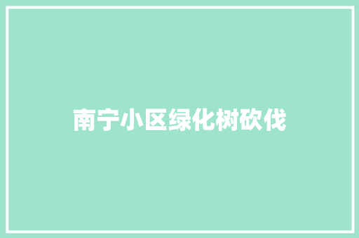 南宁小区绿化树砍伐