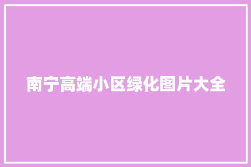 南宁高端小区绿化图片大全