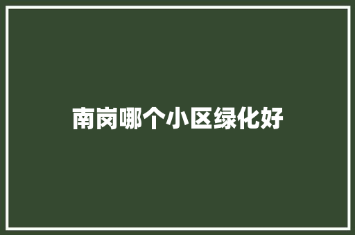 南岗哪个小区绿化好