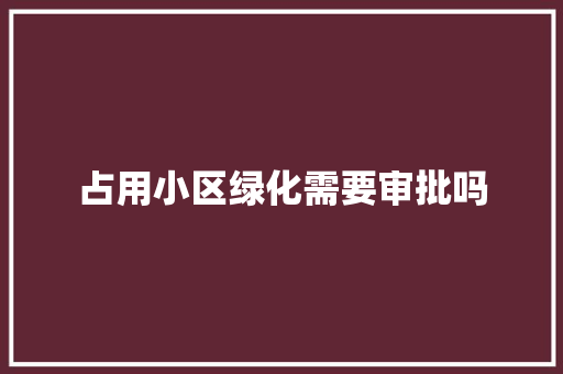 占用小区绿化需要审批吗