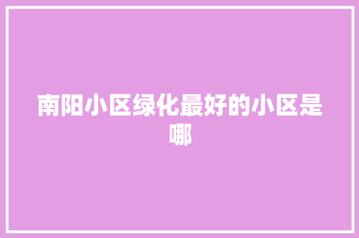 南阳小区绿化最好的小区是哪