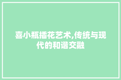 喜小瓶插花艺术,传统与现代的和谐交融