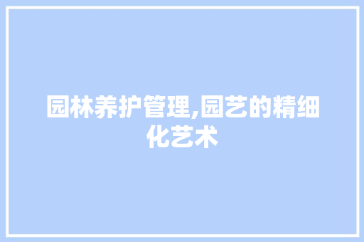 园林养护管理,园艺的精细化艺术