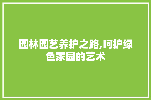 园林园艺养护之路,呵护绿色家园的艺术