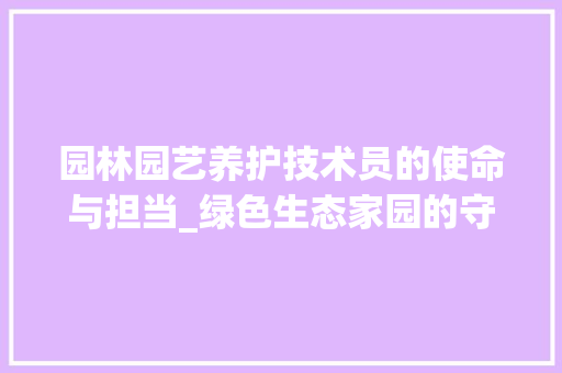 园林园艺养护技术员的使命与担当_绿色生态家园的守护者