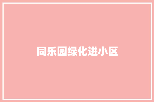 同乐园绿化进小区