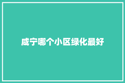 咸宁哪个小区绿化最好