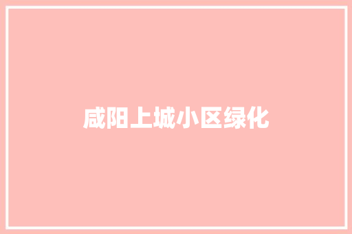 咸阳上城小区绿化