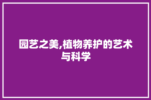 园艺之美,植物养护的艺术与科学