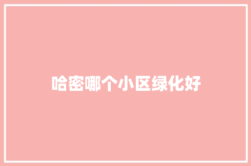 哈密哪个小区绿化好