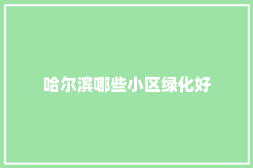 哈尔滨哪些小区绿化好