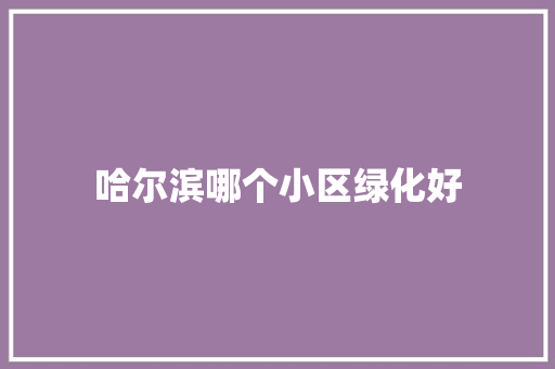 哈尔滨哪个小区绿化好 水果育苗